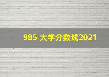 985 大学分数线2021